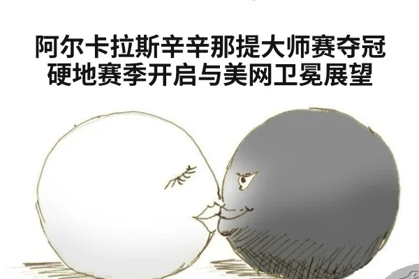 阿尔卡拉斯辛辛那提大师赛夺冠硬地赛季开启与美网卫冕展望 - jiuyou game