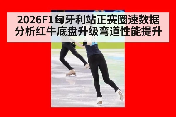 2026F1匈牙利站正赛圈速数据分析红牛底盘升级弯道性能提升 - jiuyou game
