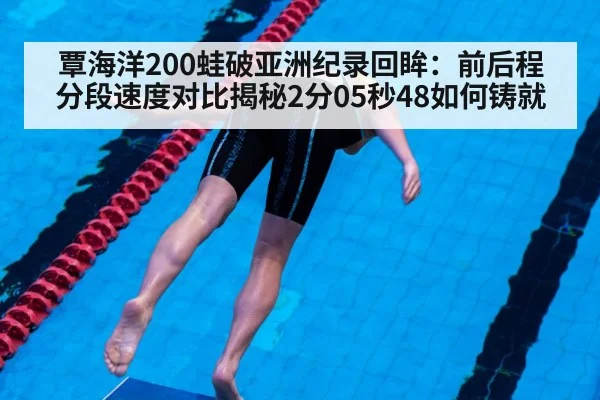 覃海洋200蛙破亚洲纪录回眸：前后程分段速度对比揭秘2分05秒48如何铸就 - jiuyou game