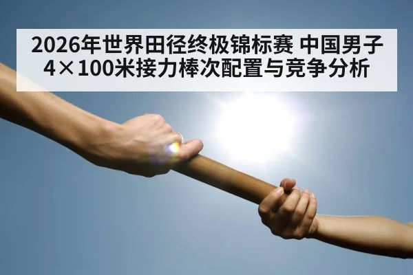 2026年世界田径终极锦标赛 中国男子4×100米接力棒次配置与竞争分析 - jiuyou game