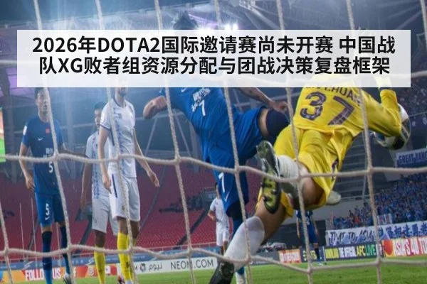 2026年DOTA2国际邀请赛尚未开赛 中国战队XG败者组资源分配与团战决策复盘框架 | jiuyou game